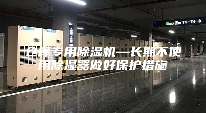 仓库专用除湿机—长期不使用除湿器做好保护措施