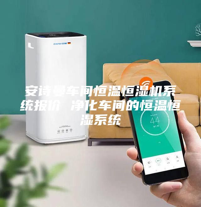 安诗曼车间恒温恒湿机系统报价 净化车间的恒温恒湿系统