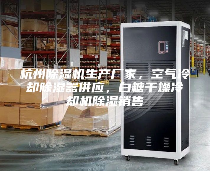 杭州除湿机生产厂家，空气冷却除湿器供应，白糖干燥冷却机除湿销售