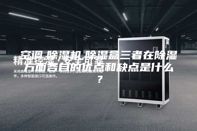 空调,除湿机,除湿盒三者在除湿方面各自的优点和缺点是什么？