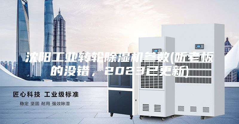 沈阳工业转轮除湿机参数(听老板的没错，2023已更新)