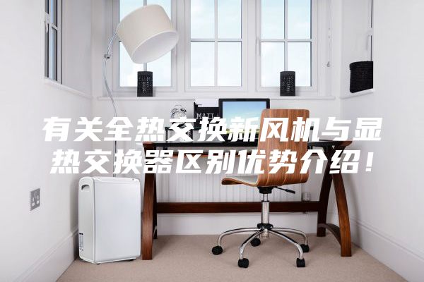 有关全热交换新风机与显热交换器区别优势介绍！