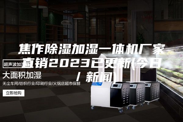 焦作除湿加湿一体机厂家直销2023已更新(今日／新闻)