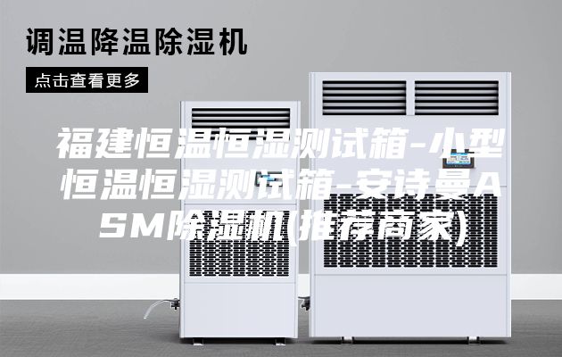 福建恒温恒湿测试箱-小型恒温恒湿测试箱-安诗曼ASM除湿机(推荐商家)