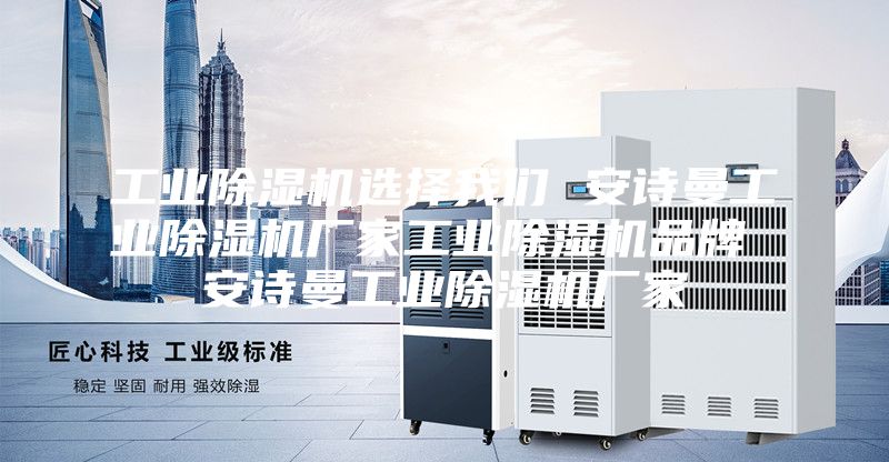 工业除湿机选择我们 安诗曼工业除湿机厂家工业除湿机品牌 安诗曼工业除湿机厂家