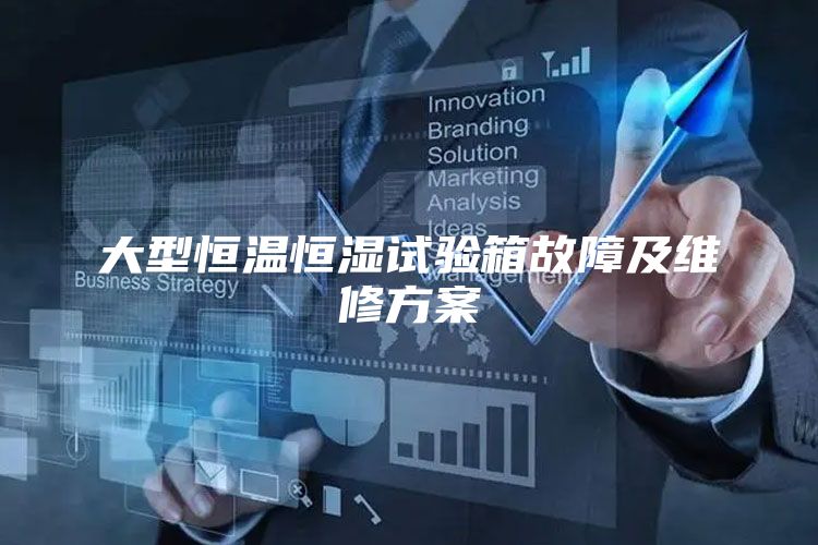 大型恒温恒湿试验箱故障及维修方案