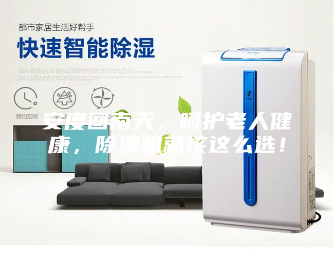 安度回南天，呵护老人健康，除湿机就该这么选！