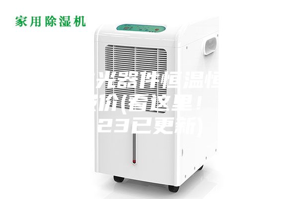 上海激光器件恒温恒湿存放柜报价(看这里！ 2023已更新)
