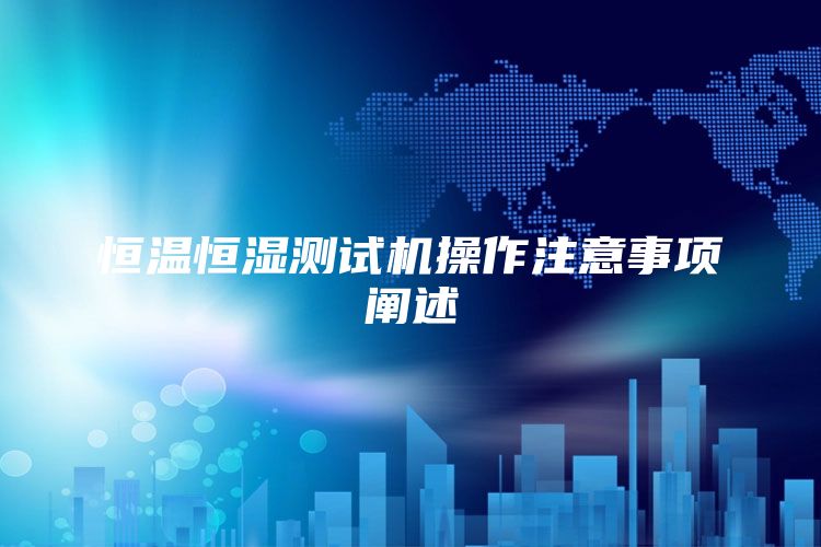 恒温恒湿测试机操作注意事项阐述