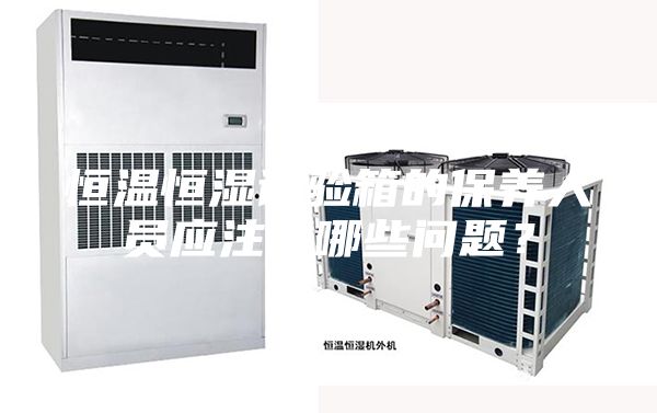 恒温恒湿试验箱的保养人员应注意哪些问题？