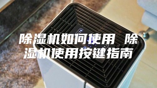 除湿机如何使用 除湿机使用按键指南