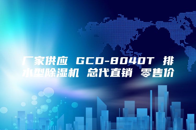 厂家供应 GCD-8040T 排水型除湿机 总代直销 零售价