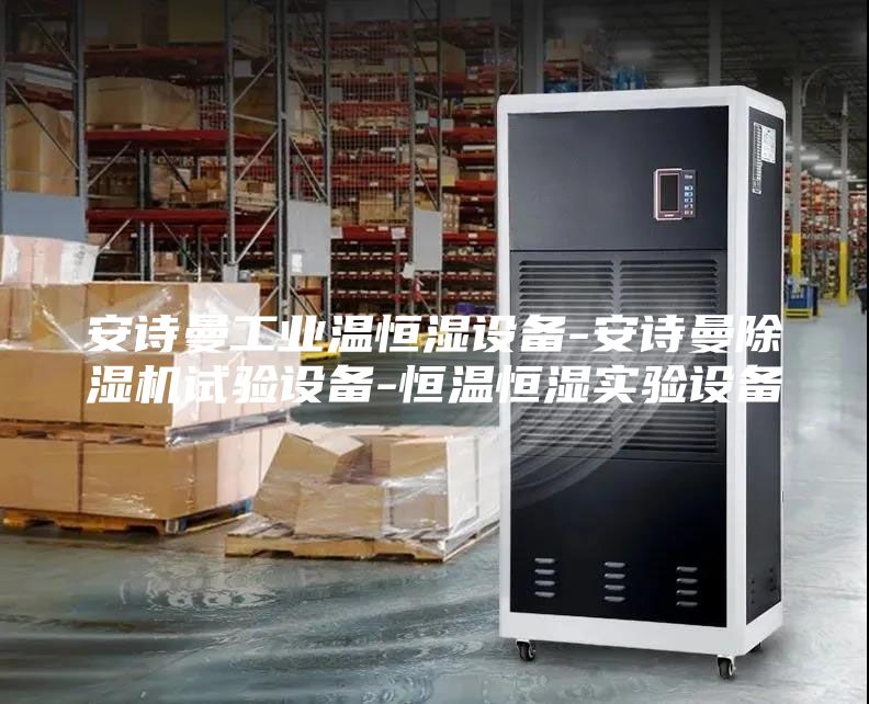 安诗曼工业温恒湿设备-安诗曼除湿机试验设备-恒温恒湿实验设备