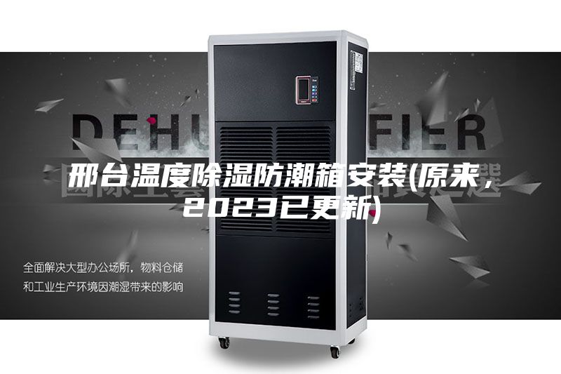 邢台温度除湿防潮箱安装(原来，2023已更新)