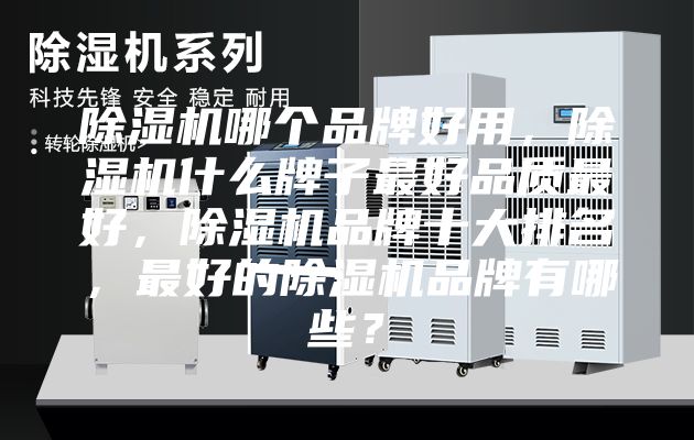 除湿机哪个品牌好用，除湿机什么牌子最好品质最好，除湿机品牌十大排名，最好的除湿机品牌有哪些？