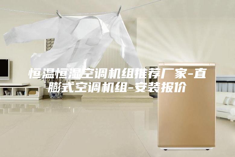 恒温恒湿空调机组推荐厂家-直膨式空调机组-安装报价