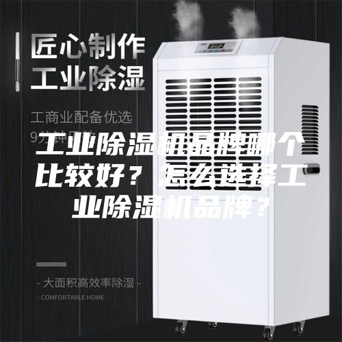工业除湿机品牌哪个比较好？怎么选择工业除湿机品牌？