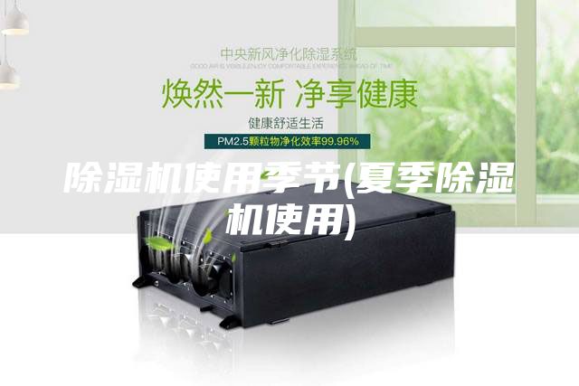 除湿机使用季节(夏季除湿机使用)