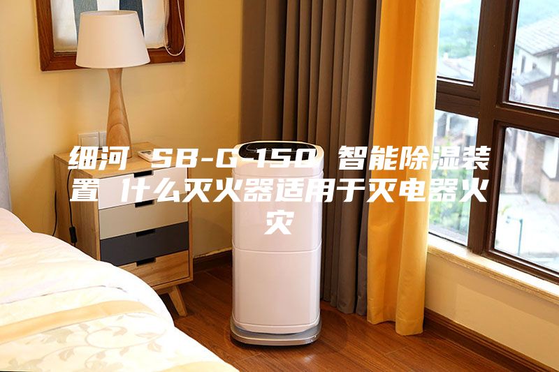 细河 SB-G-150 智能除湿装置 什么灭火器适用于灭电器火灾