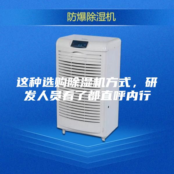 这种选购除湿机方式，研发人员看了都直呼内行