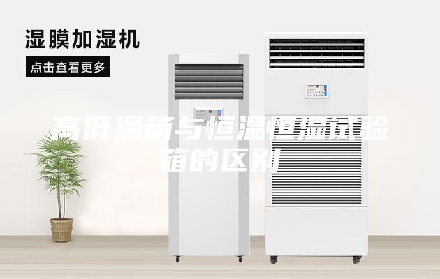 高低温箱与恒温恒湿试验箱的区别