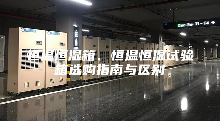 恒温恒湿箱、恒温恒湿试验箱选购指南与区别