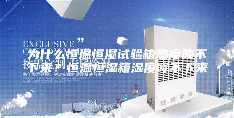 为什么恒温恒湿试验箱湿度降不下来？恒温恒湿箱湿度降不下来