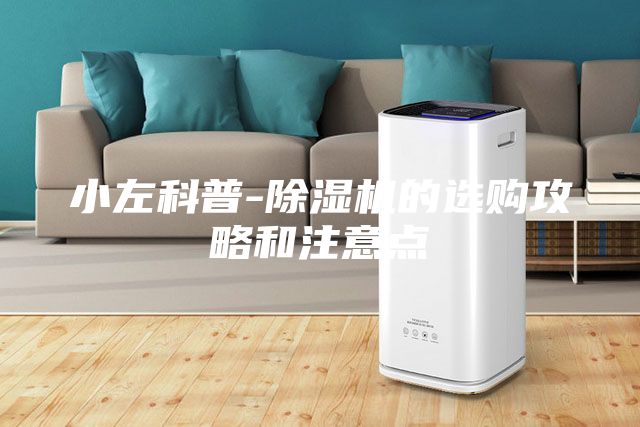 小左科普-除湿机的选购攻略和注意点