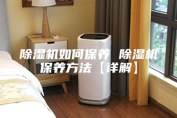 除湿机如何保养 除湿机保养方法【详解】