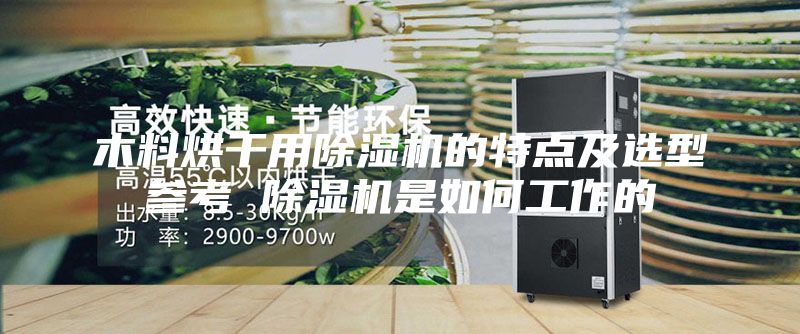 木料烘干用除湿机的特点及选型参考 除湿机是如何工作的