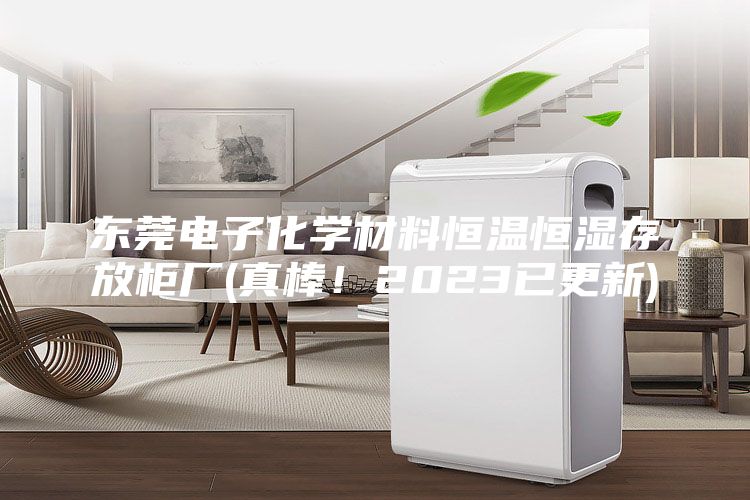 东莞电子化学材料恒温恒湿存放柜厂(真棒！2023已更新)