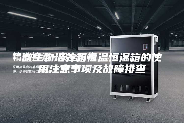 微生物培养箱恒温恒湿箱的使用注意事项及故障排查