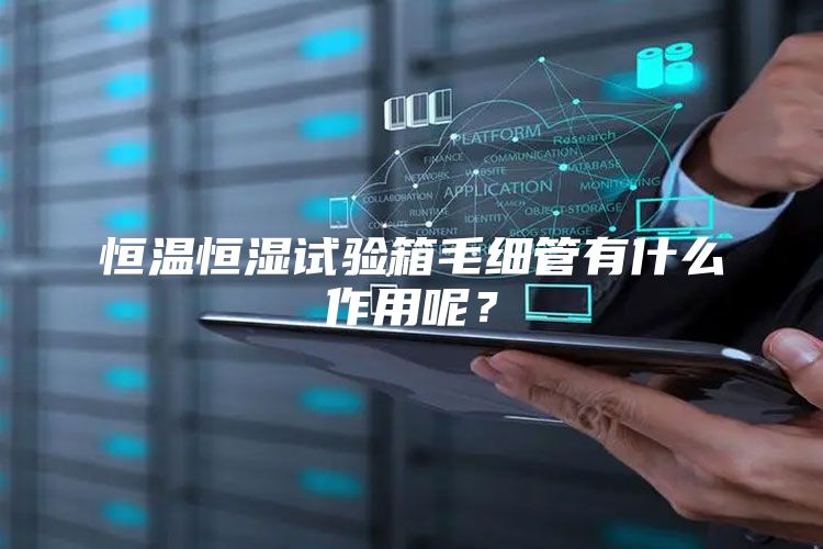 恒温恒湿试验箱毛细管有什么作用呢？