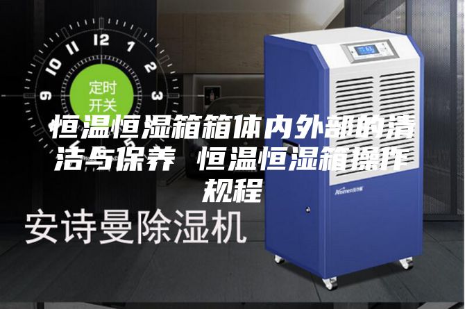 恒温恒湿箱箱体内外部的清洁与保养 恒温恒湿箱操作规程