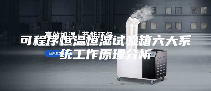 可程序恒温恒湿试验箱六大系统工作原理分析