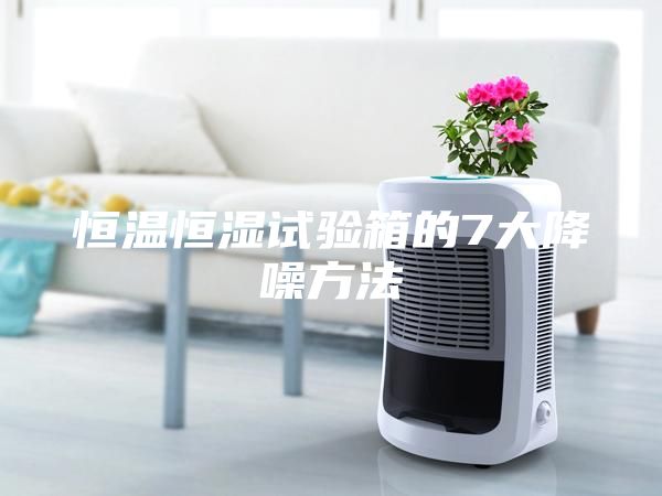 恒温恒湿试验箱的7大降噪方法