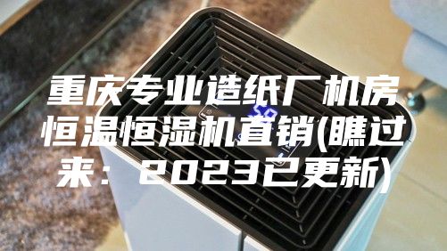 重庆专业造纸厂机房恒温恒湿机直销(瞧过来：2023已更新)