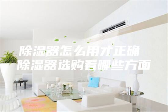 除湿器怎么用才正确 除湿器选购看哪些方面