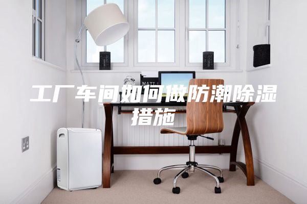 工厂车间如何做防潮除湿措施