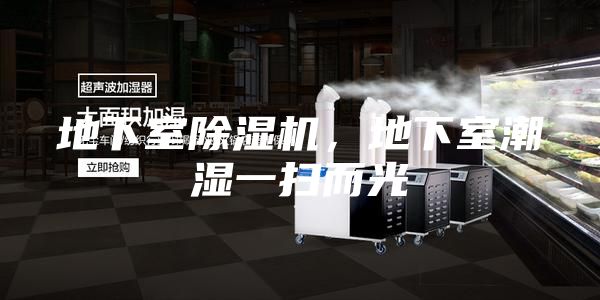 地下室除湿机，地下室潮湿一扫而光