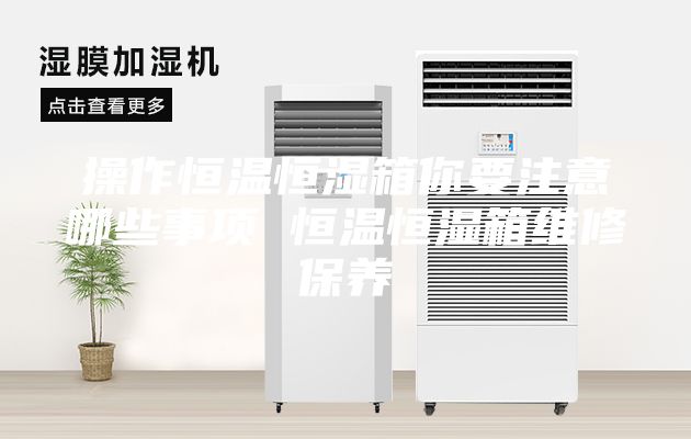 操作恒温恒湿箱你要注意哪些事项 恒温恒湿箱维修保养