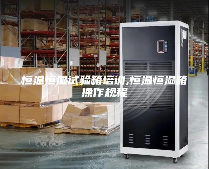 恒温恒湿试验箱培训,恒温恒湿箱操作规程