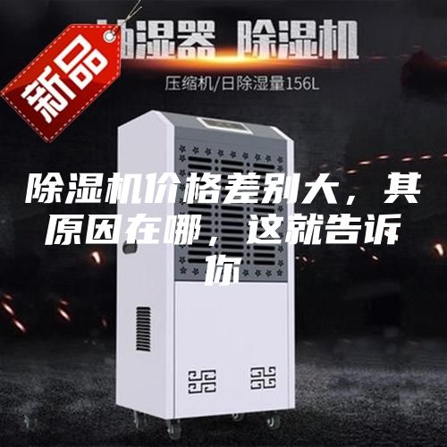 除湿机价格差别大，其原因在哪，这就告诉你