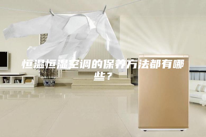 恒温恒湿空调的保养方法都有哪些？