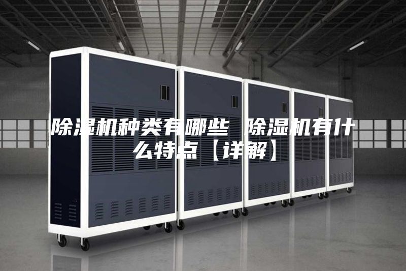 除湿机种类有哪些 除湿机有什么特点【详解】