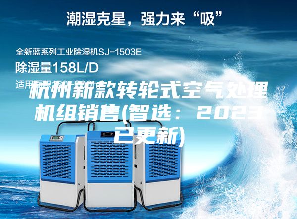 杭州新款转轮式空气处理机组销售(智选：2023已更新)