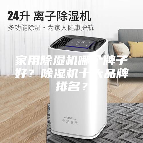 家用除湿机哪个牌子好？除湿机十大品牌排名？