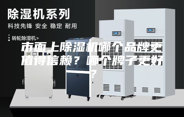 市面上除湿机哪个品牌更值得信赖？哪个牌子更好？
