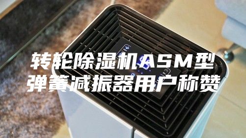 转轮除湿机ASM型弹簧减振器用户称赞