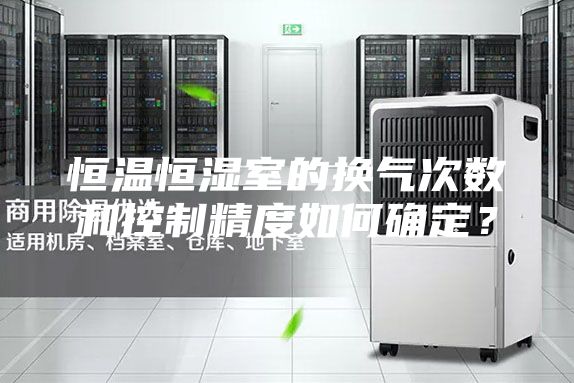 恒温恒湿室的换气次数和控制精度如何确定？